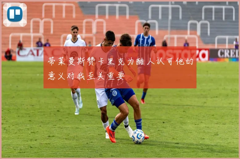 蒂莱曼斯赞卡里克为酷人认可他的意义对我至关重要